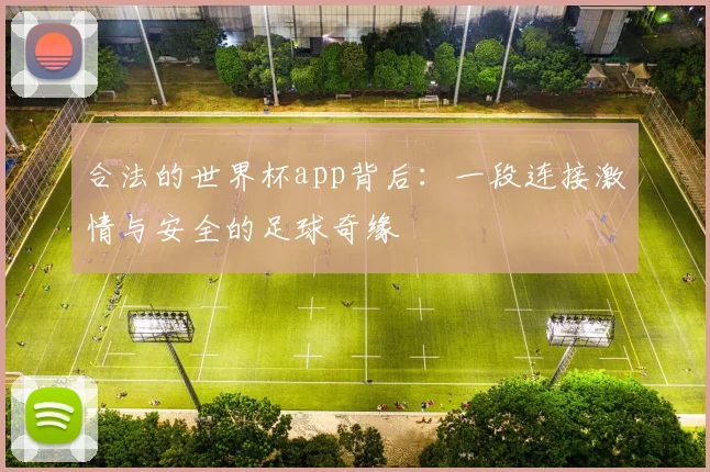 合法的世界杯app背后:一段连接激情与安全的足球奇缘