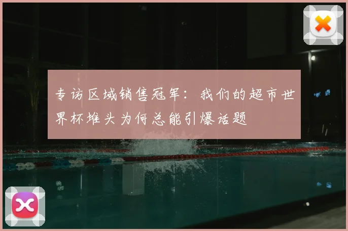专访区域销售冠军:我们的超市世界杯堆头为何总能引爆话题