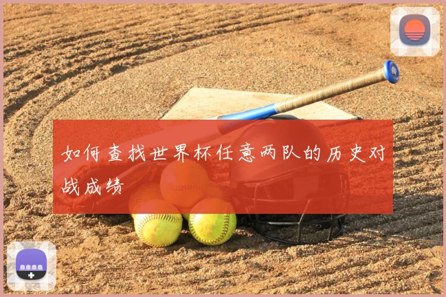 如何查找世界杯任意两队的历史对战成绩