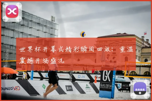 世界杯开幕式精彩瞬间回放：重温震撼开场盛况