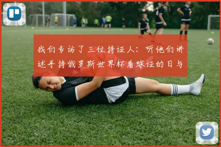 我们专访了三位持证人：听他们讲述手持俄罗斯世界杯看球证的日与夜