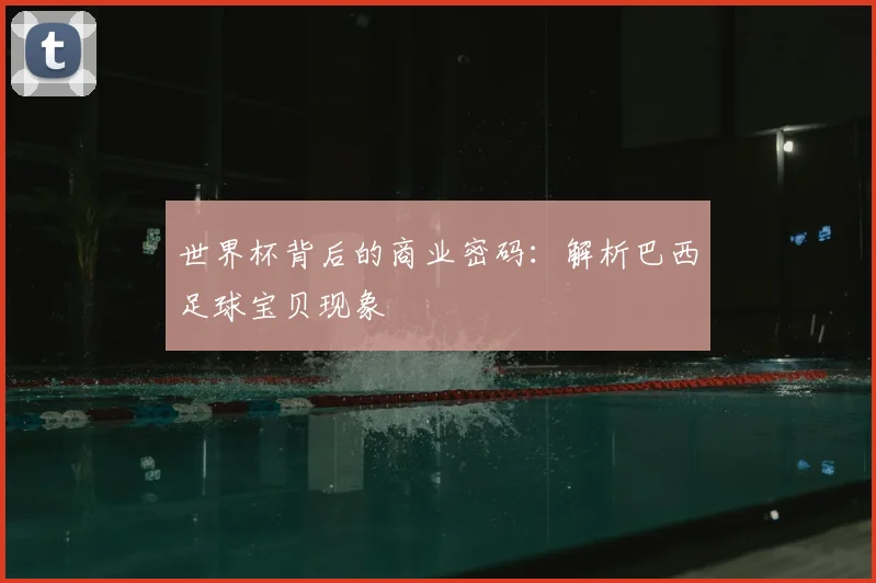 世界杯背后的商业密码:解析巴西足球宝贝现象