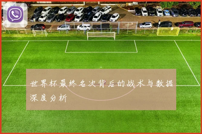 世界杯最终名次背后的战术与数据深度分析