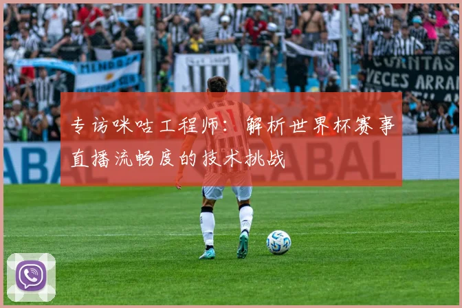 专访咪咕工程师:解析世界杯赛事直播流畅度的技术挑战