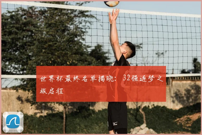 世界杯最终名单揭晓:32强逐梦之旅启程