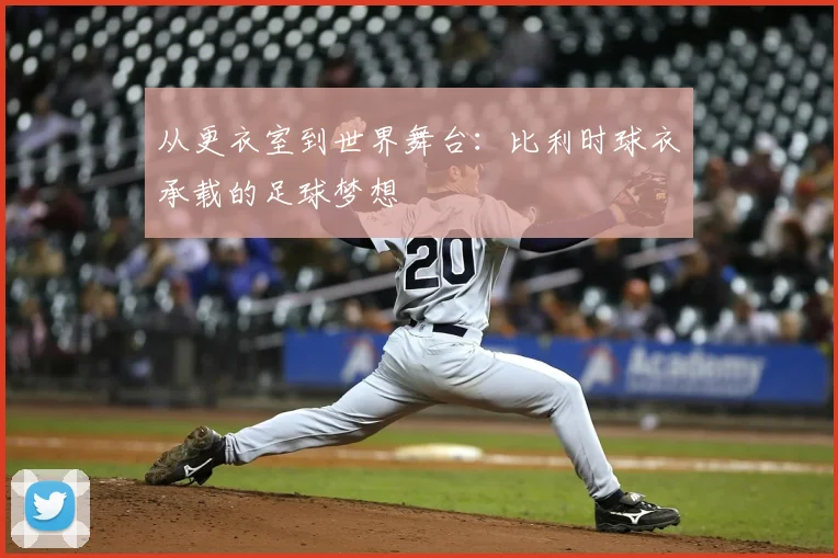 从更衣室到世界舞台:比利时球衣承载的足球梦想