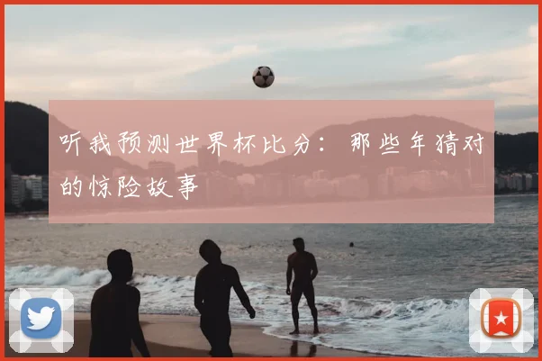 听我预测世界杯比分:那些年猜对的惊险故事