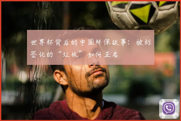 世界杯背后的中国环保故事:被标签化的“垃圾”如何正名