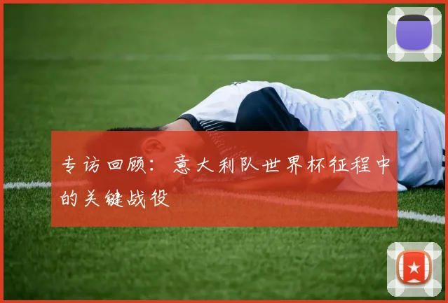 专访回顾：意大利队世界杯征程中的关键战役