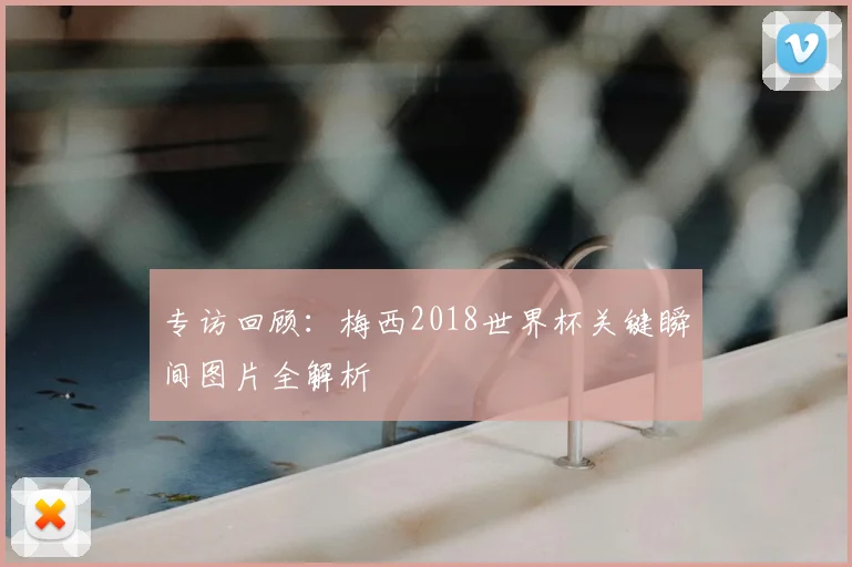 专访回顾:梅西2018世界杯关键瞬间图片全解析