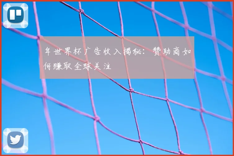 年世界杯广告收入揭秘:赞助商如何赚取全球关注