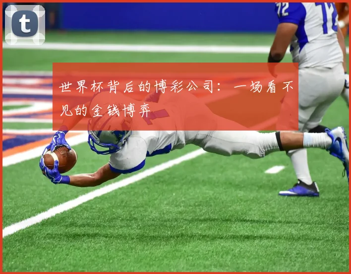 世界杯背后的博彩公司:一场看不见的金钱博弈