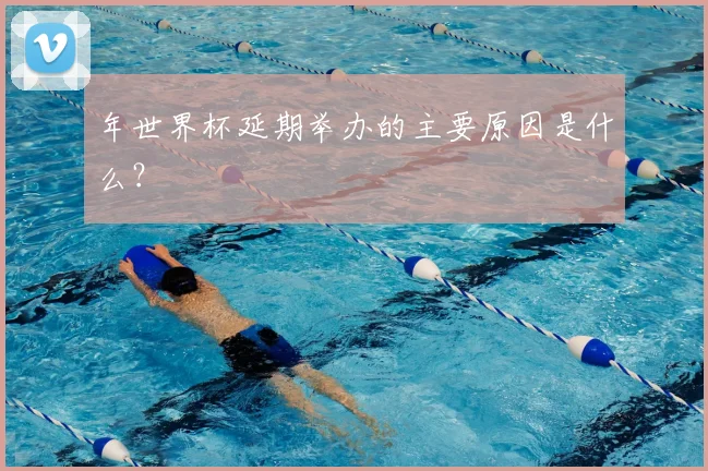 年世界杯延期举办的主要原因是什么?