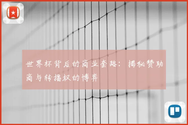 世界杯背后的商业套路:揭秘赞助商与转播权的博弈
