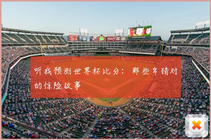 听我预测世界杯比分:那些年猜对的惊险故事