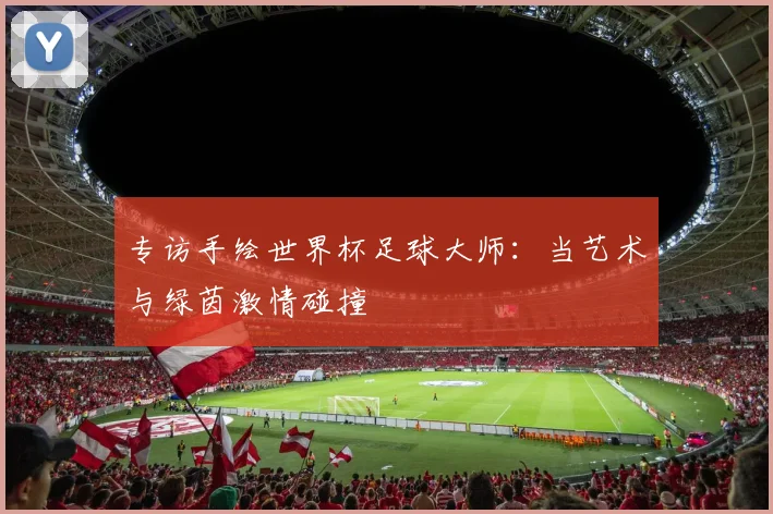 专访手绘世界杯足球大师:当艺术与绿茵激情碰撞