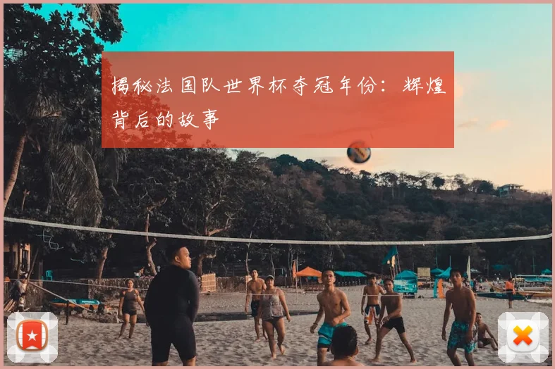 揭秘法国队世界杯夺冠年份：辉煌背后的故事