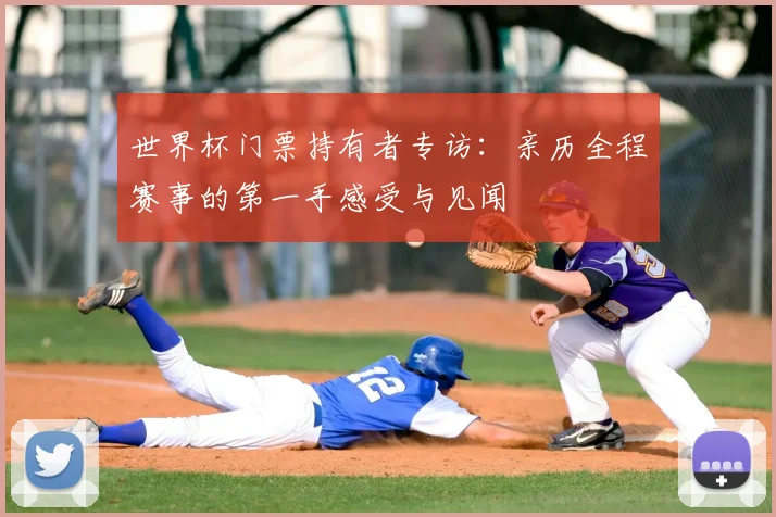 世界杯门票持有者专访:亲历全程赛事的第一手感受与见闻