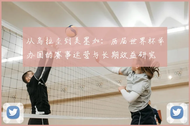 从乌拉圭到美墨加:历届世界杯举办国的赛事运营与长期效益研究