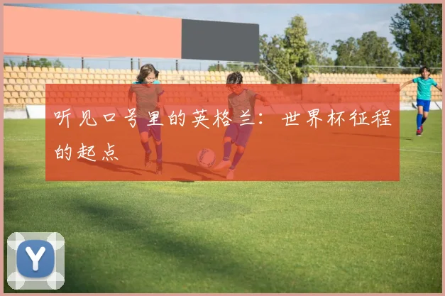 听见口号里的英格兰:世界杯征程的起点