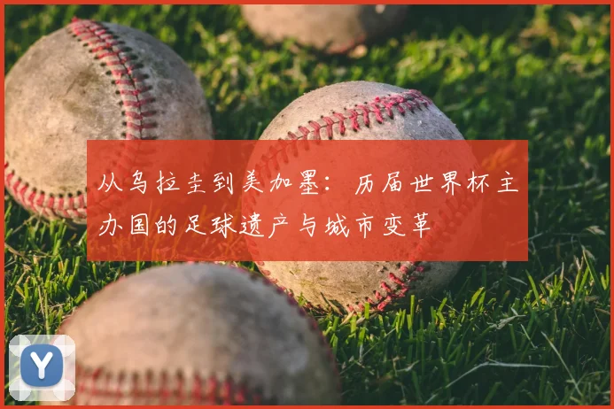 从乌拉圭到美加墨:历届世界杯主办国的足球遗产与城市变革