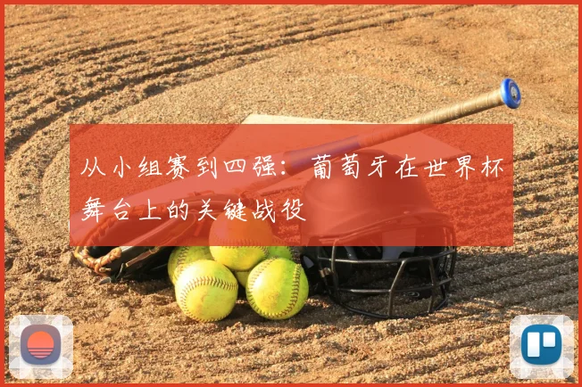 从小组赛到四强:葡萄牙在世界杯舞台上的关键战役