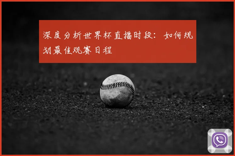 深度分析世界杯直播时段：如何规划最佳观赛日程
