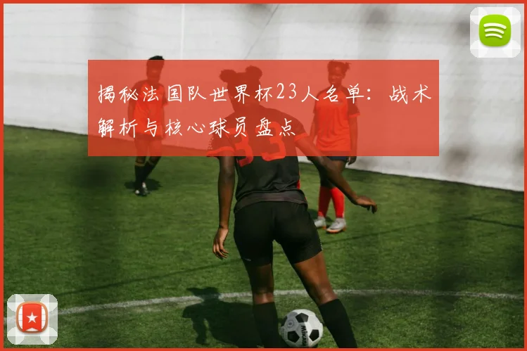 揭秘法国队世界杯23人名单：战术解析与核心球员盘点