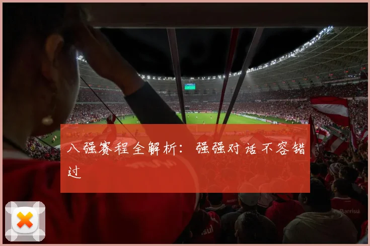 八强赛程全解析:强强对话不容错过