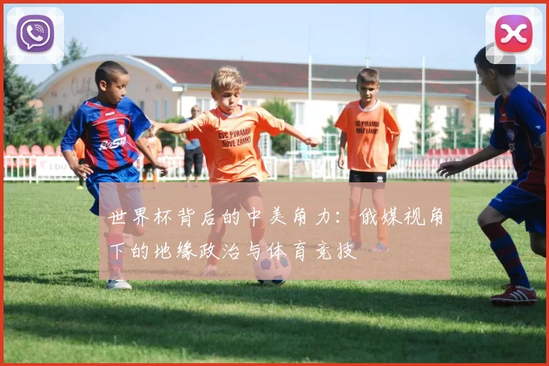 世界杯背后的中美角力:俄媒视角下的地缘政治与体育竞技