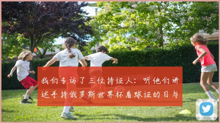 我们专访了三位持证人：听他们讲述手持俄罗斯世界杯看球证的日与夜