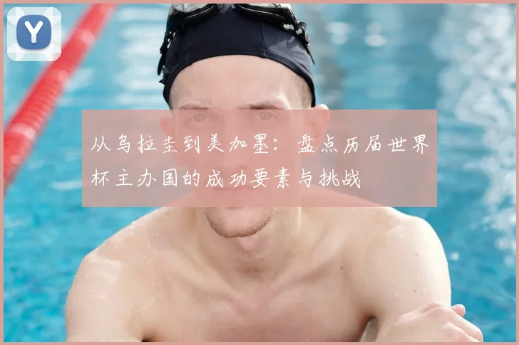 从乌拉圭到美加墨:盘点历届世界杯主办国的成功要素与挑战