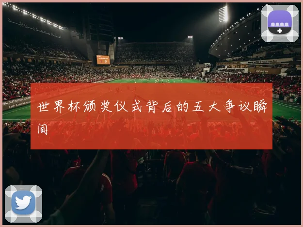 世界杯颁奖仪式背后的五大争议瞬间