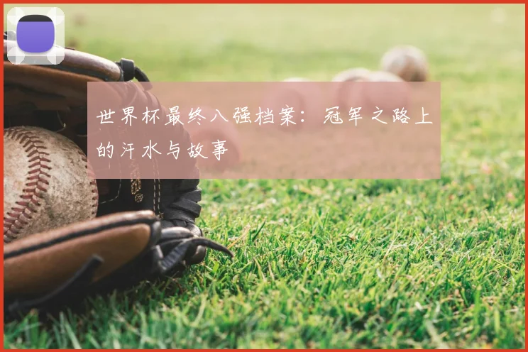 世界杯最终八强档案:冠军之路上的汗水与故事