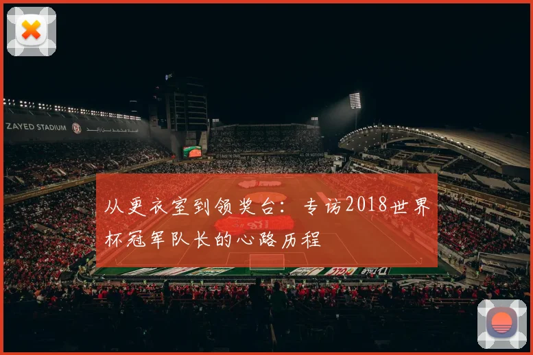 从更衣室到领奖台：专访2018世界杯冠军队长的心路历程