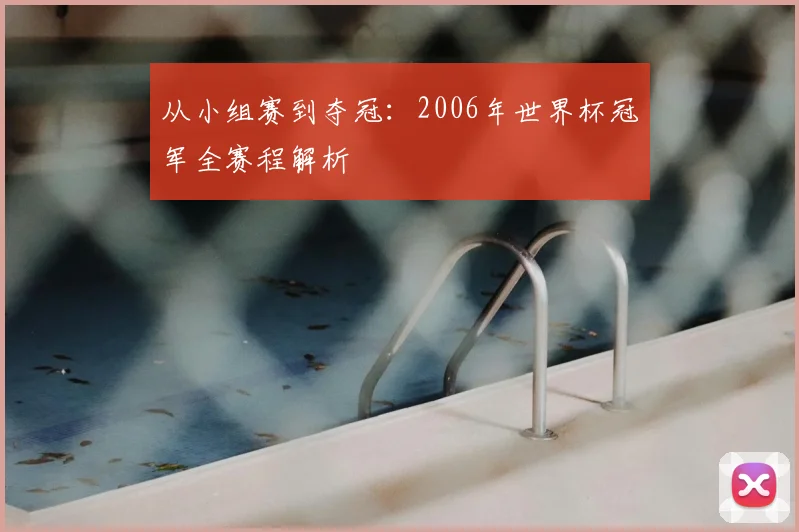 从小组赛到夺冠:2006年世界杯冠军全赛程解析