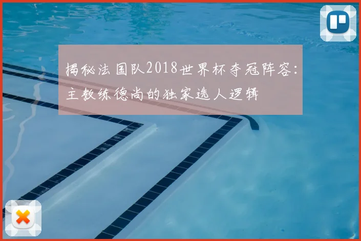 揭秘法国队2018世界杯夺冠阵容：主教练德尚的独家选人逻辑