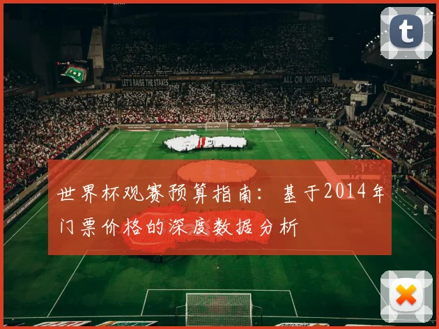 世界杯观赛预算指南：基于2014年门票价格的深度数据分析