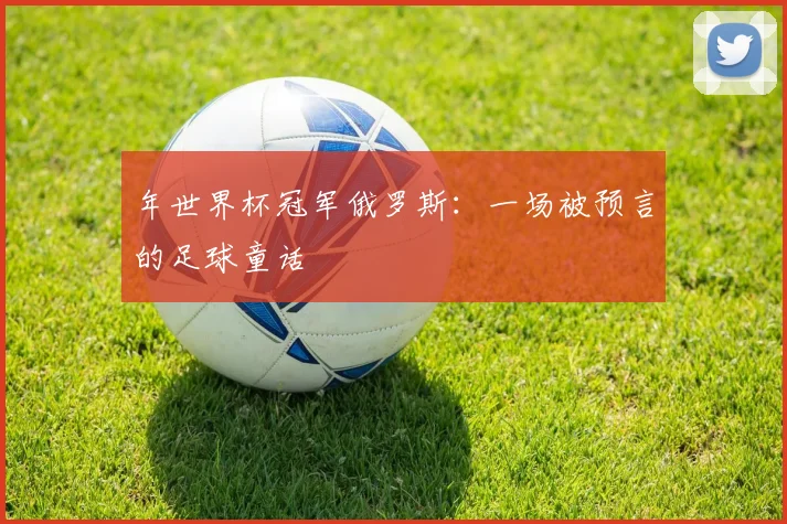 年世界杯冠军俄罗斯：一场被预言的足球童话