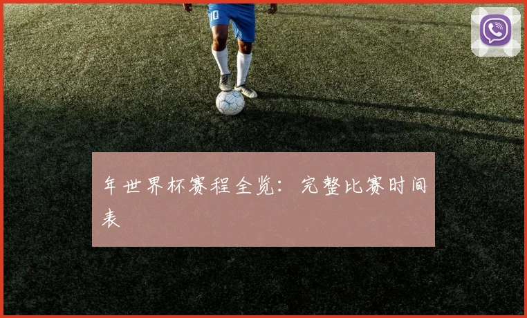 年世界杯赛程全览：完整比赛时间表