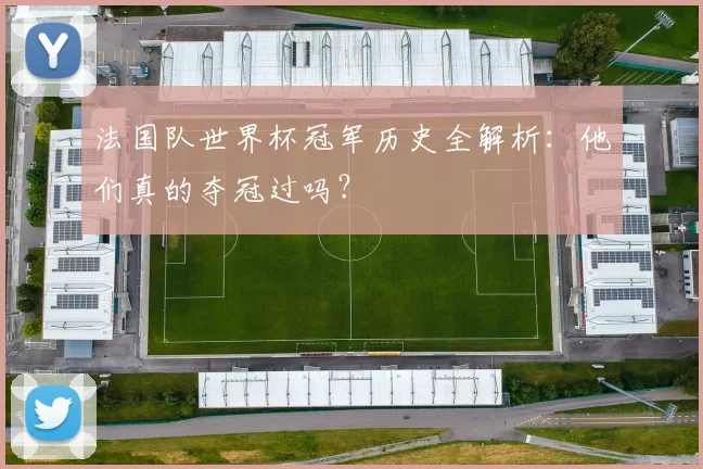 法国队世界杯冠军历史全解析：他们真的夺冠过吗？