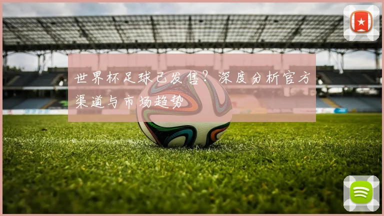世界杯足球已发售？深度分析官方渠道与市场趋势